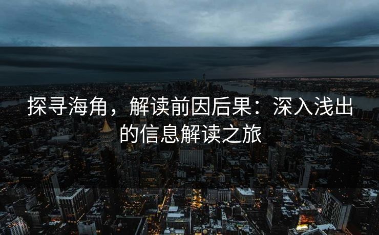 探寻海角，解读前因后果：深入浅出的信息解读之旅