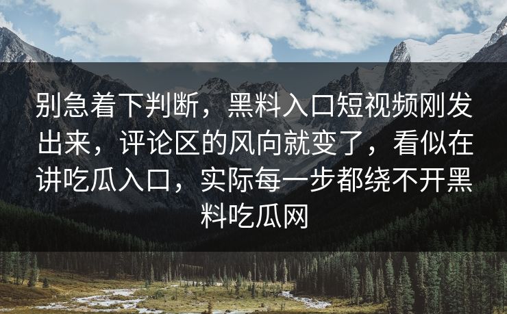 别急着下判断，黑料入口短视频刚发出来，评论区的风向就变了，看似在讲吃瓜入口，实际每一步都绕不开黑料吃瓜网
