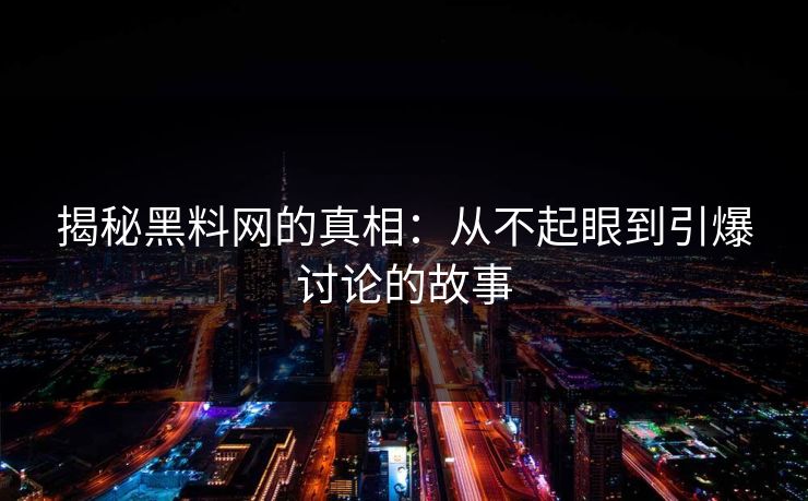 揭秘黑料网的真相：从不起眼到引爆讨论的故事