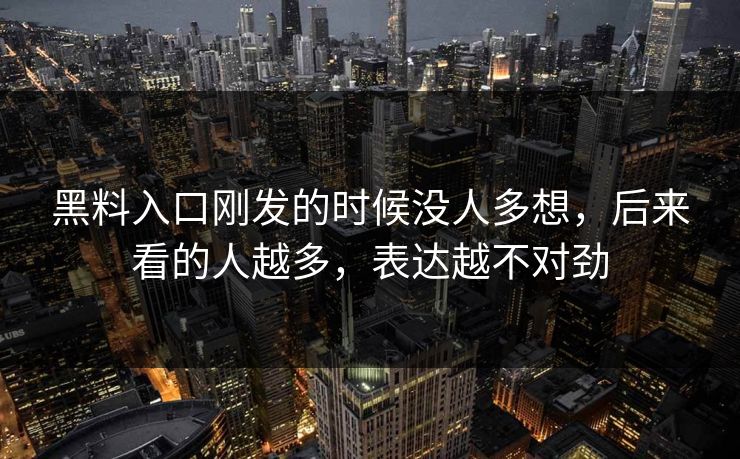 黑料入口刚发的时候没人多想，后来看的人越多，表达越不对劲