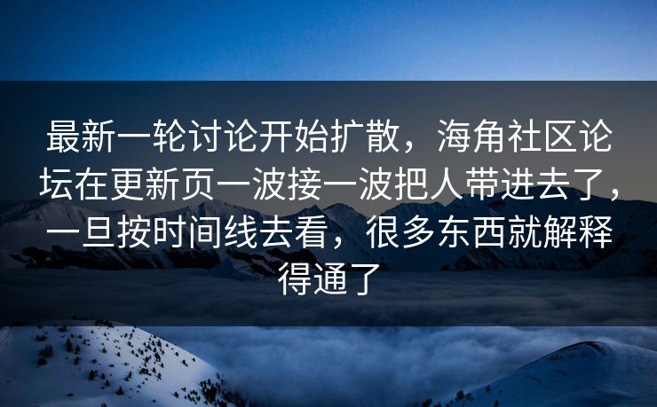最新一轮讨论开始扩散，海角社区论坛在更新页一波接一波把人带进去了，一旦按时间线去看，很多东西就解释得通了
