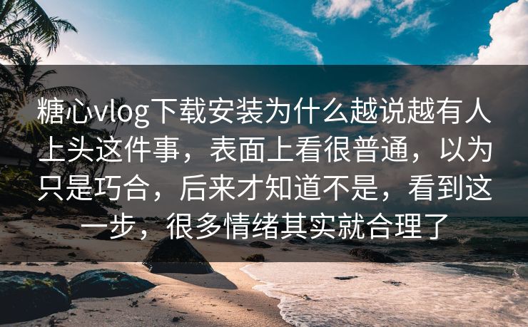 糖心vlog下载安装为什么越说越有人上头这件事,表面上看很普通,以为只是巧合,后来才知道不是,看到这一步,很多情绪其实就合理了 糖心vlog下载安装为什么越说越有人上头这件事,表面上看很普通,以为只是巧合,后来才知道不是,看到这一步,很多情绪其实就合理了