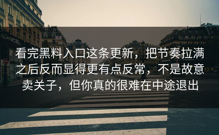 看完黑料入口这条更新，把节奏拉满之后反而显得更有点反常，不是故意卖关子，但你真的很难在中途退出